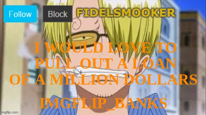 fidelsmooker | I WOULD LOVE TO PULL OUT A LOAN OF A MILLION DOLLARS; IMGFLIP_BANKS | image tagged in fidelsmooker | made w/ Imgflip meme maker
