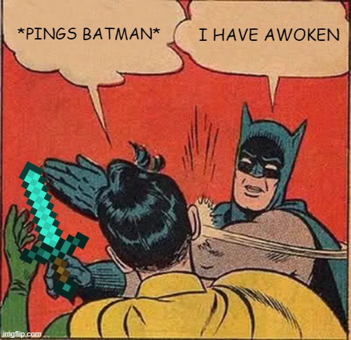When you get pinged on discord | *PINGS BATMAN*; I HAVE AWOKEN | image tagged in memes,batman slapping robin | made w/ Imgflip meme maker