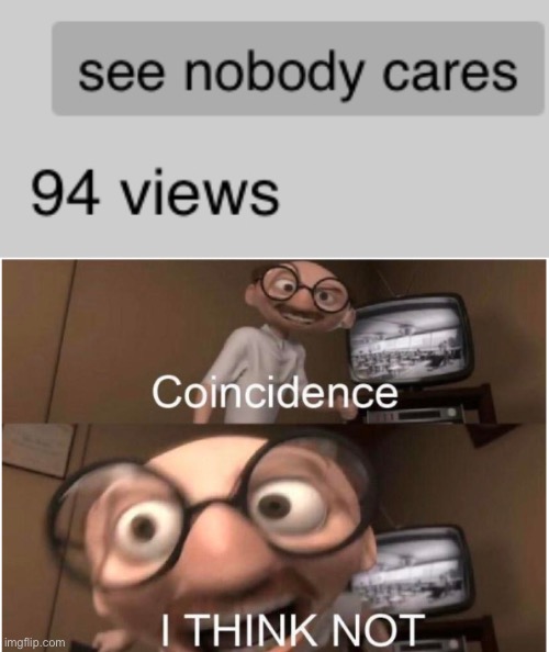 When your “nobody cares” meme gets no upvotes | image tagged in coincidence i think not,memes | made w/ Imgflip meme maker