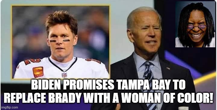 Biden Promises Tampa Bay to replace Brady with a woman of color! |  BIDEN PROMISES TAMPA BAY TO REPLACE BRADY WITH A WOMAN OF COLOR! | image tagged in stupid people,idiots,morons,stupidity,smilin biden | made w/ Imgflip meme maker