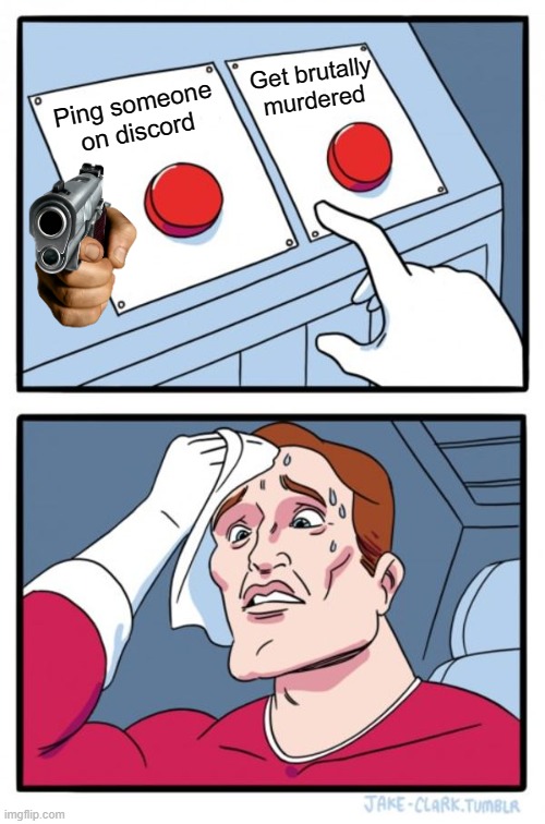 Two Buttons Meme | Get brutally murdered; Ping someone on discord | image tagged in memes,two buttons | made w/ Imgflip meme maker