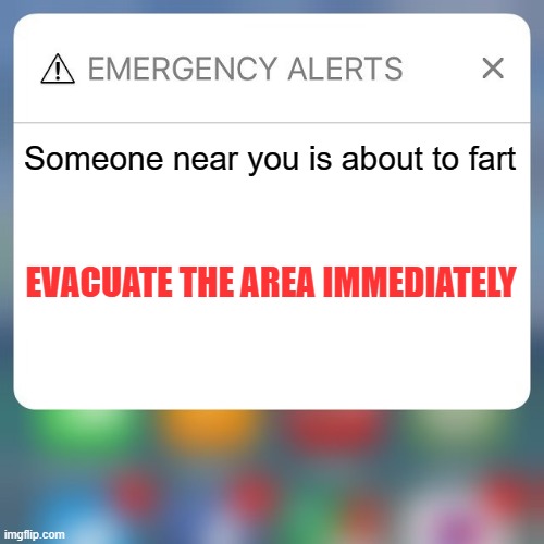 Emergency Alert |  Someone near you is about to fart; EVACUATE THE AREA IMMEDIATELY | image tagged in emergency alert,memes,funny | made w/ Imgflip meme maker