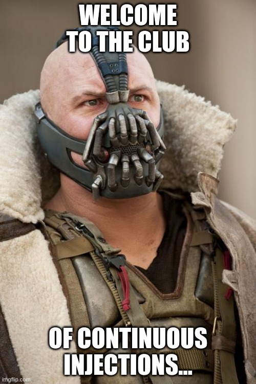 Bane batman | WELCOME TO THE CLUB; OF CONTINUOUS INJECTIONS... | image tagged in bane batman | made w/ Imgflip meme maker