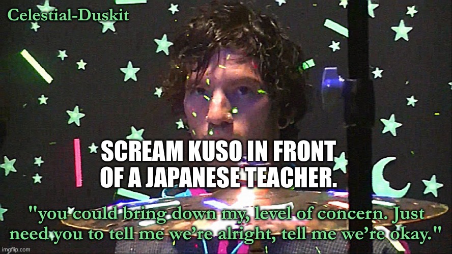 I dare you | SCREAM KUSO IN FRONT OF A JAPANESE TEACHER. | image tagged in duskit s level of concern temp | made w/ Imgflip meme maker