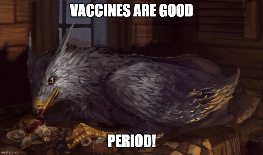 Buckbeak | VACCINES ARE GOOD; PERIOD! | image tagged in buckbeak | made w/ Imgflip meme maker