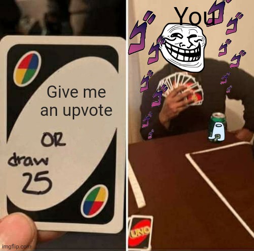 UNO Draw 25 Cards | You; Give me an upvote | image tagged in memes,uno draw 25 cards | made w/ Imgflip meme maker