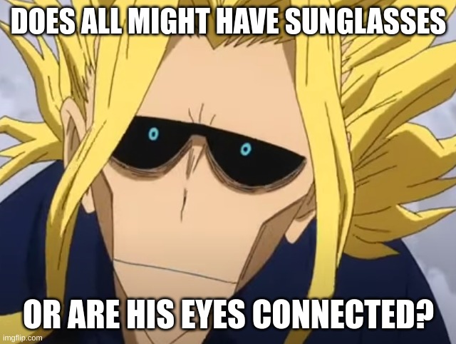 DOES ALL MIGHT HAVE SUNGLASSES; OR ARE HIS EYES CONNECTED? | image tagged in mha,all might | made w/ Imgflip meme maker