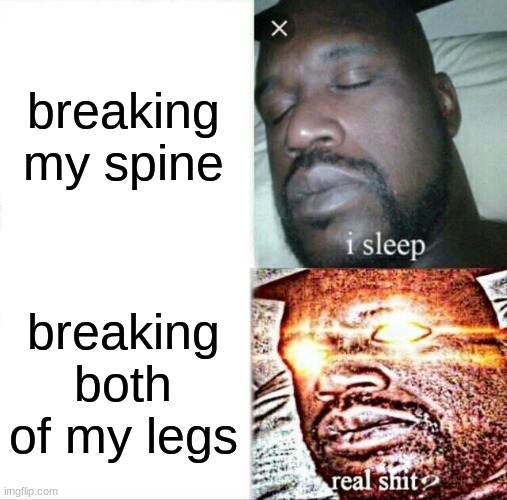 extreme memes | breaking my spine; breaking both of my legs | image tagged in memes,sleeping shaq | made w/ Imgflip meme maker