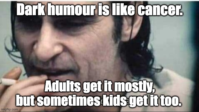 You wouldn't get it | Dark humour is like cancer. Adults get it mostly, but sometimes kids get it too. | image tagged in you wouldn't get it | made w/ Imgflip meme maker