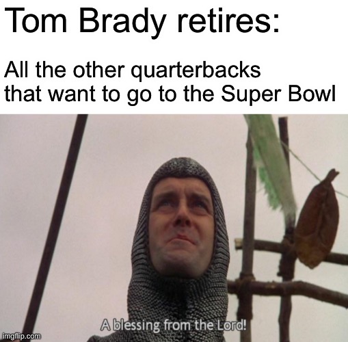 A blessing from the lord | Tom Brady retires:; All the other quarterbacks that want to go to the Super Bowl | image tagged in a blessing from the lord,memes | made w/ Imgflip meme maker