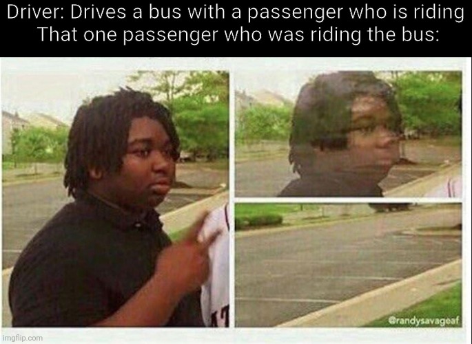 Another Transportation Bus Meme (Roblox) | Driver: Drives a bus with a passenger who is riding 


That one passenger who was riding the bus: | image tagged in black guy disappearing | made w/ Imgflip meme maker