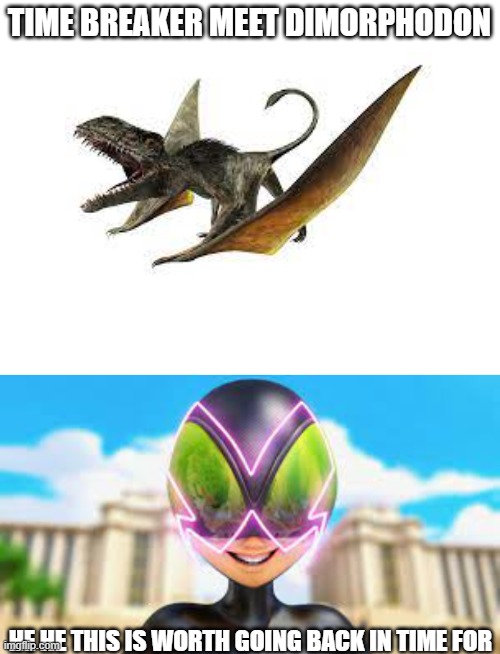 TIME BREAKER MEET DIMORPHODON; HE HE THIS IS WORTH GOING BACK IN TIME FOR | image tagged in blank white template | made w/ Imgflip meme maker