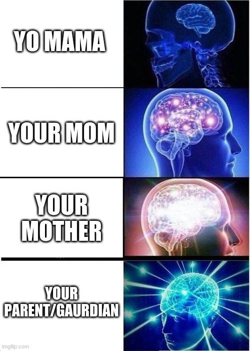 Expanding Brain Meme | YO MAMA; YOUR MOM; YOUR MOTHER; YOUR PARENT/GAURDIAN | image tagged in memes,expanding brain | made w/ Imgflip meme maker