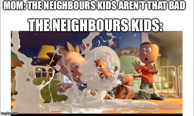 They be like | MOM: THE NEIGHBOURS KIDS AREN’T THAT BAD; THE NEIGHBOURS KIDS: | image tagged in neighbors,stinky | made w/ Imgflip meme maker