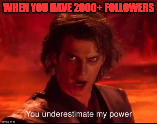 You underestimate my power | WHEN YOU HAVE 2000+ FOLLOWERS | image tagged in you underestimate my power | made w/ Imgflip meme maker