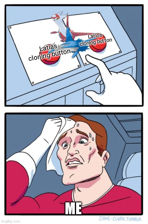 Clone one | Latios cloning button; Latias cloning button; ME | image tagged in memes,two buttons | made w/ Imgflip meme maker