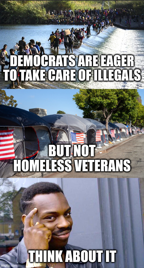Democrats are eager to take care of illegals |  DEMOCRATS ARE EAGER TO TAKE CARE OF ILLEGALS; BUT NOT HOMELESS VETERANS; THINK ABOUT IT | image tagged in joe biden,democrats,open borders,illegal aliens,homeless,veterans | made w/ Imgflip meme maker
