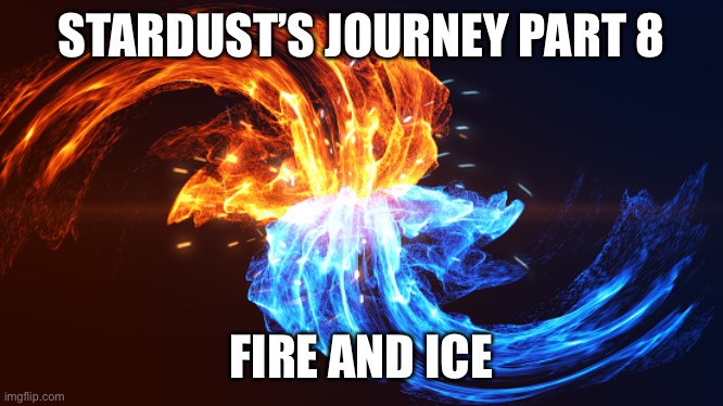 Finally, more storyline | STARDUST’S JOURNEY PART 8; FIRE AND ICE | made w/ Imgflip meme maker