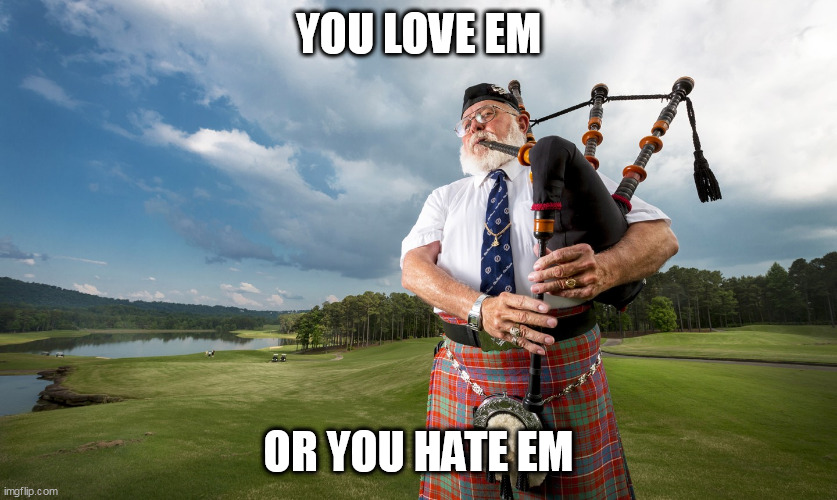 Bagpiper | YOU LOVE EM; OR YOU HATE EM | image tagged in bagpiper | made w/ Imgflip meme maker