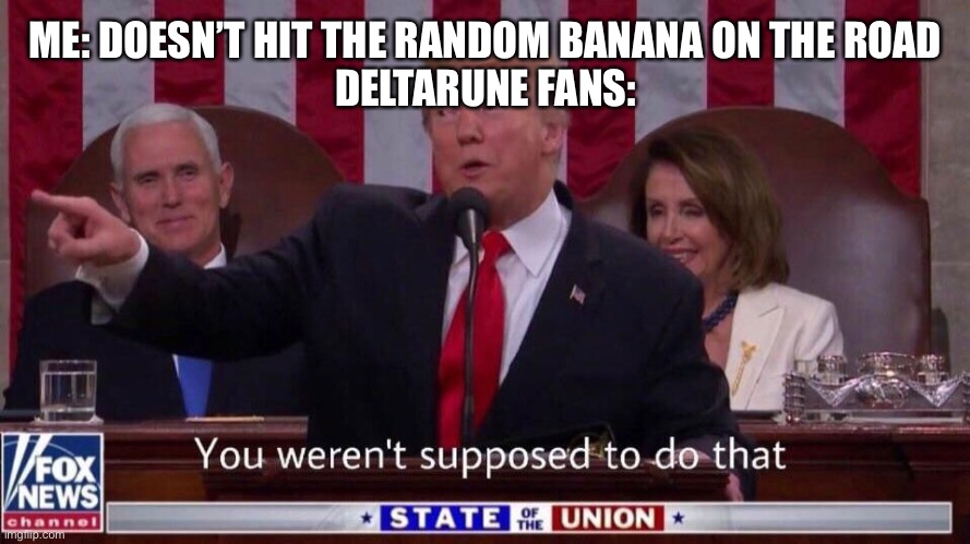 you were not supposed to do that | ME: DOESN’T HIT THE RANDOM BANANA ON THE ROAD
DELTARUNE FANS: | image tagged in you were not supposed to do that | made w/ Imgflip meme maker
