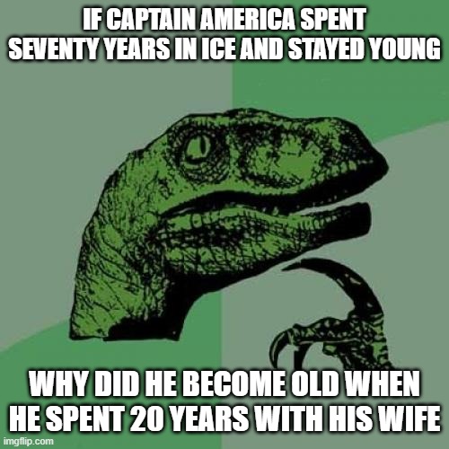 Philosoraptor | IF CAPTAIN AMERICA SPENT SEVENTY YEARS IN ICE AND STAYED YOUNG; WHY DID HE BECOME OLD WHEN HE SPENT 20 YEARS WITH HIS WIFE | image tagged in memes,philosoraptor | made w/ Imgflip meme maker