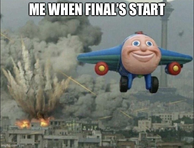 Final finals | ME WHEN FINAL’S START | image tagged in smiling airplane | made w/ Imgflip meme maker