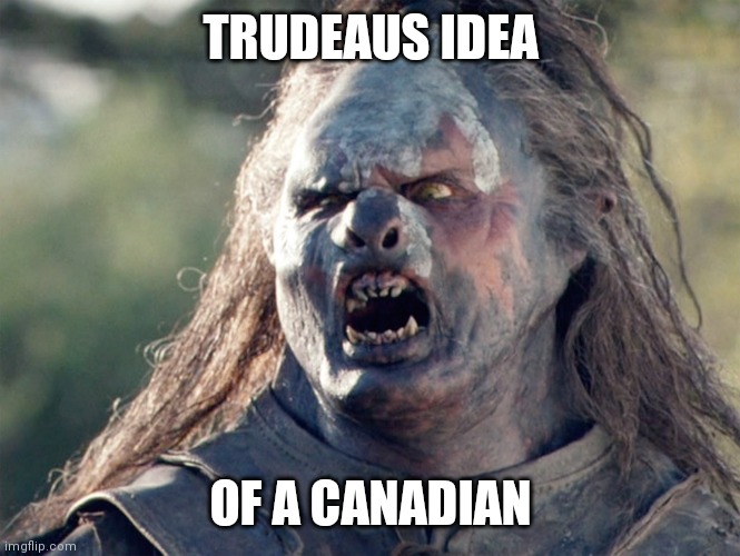 Meat's Back on The Menu Orc | TRUDEAUS IDEA; OF A CANADIAN | image tagged in meat's back on the menu orc | made w/ Imgflip meme maker