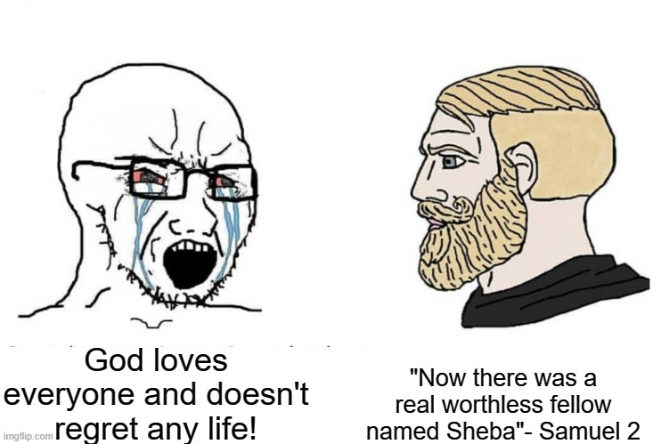 Whoever wrote that in had other ideas | "Now there was a real worthless fellow named Sheba"- Samuel 2; God loves everyone and doesn't regret any life! | image tagged in soyboy vs yes chad,religion | made w/ Imgflip meme maker