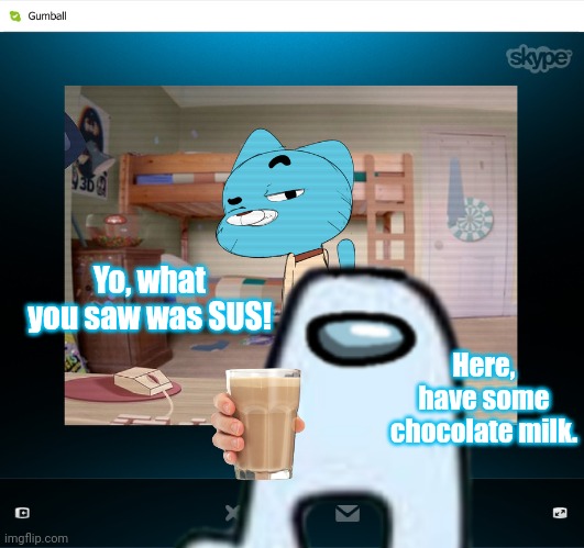 Amogus with milk | Yo, what you saw was SUS! Here, have some chocolate milk. | image tagged in gumball,amogus | made w/ Imgflip meme maker