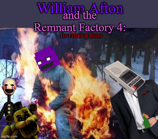 The long-awaited Grand Finale to the saga! Coming this Summer! | William Afton; and the Remnant Factory 4:; He Fricking Burns | image tagged in memes,ligaf | made w/ Imgflip meme maker