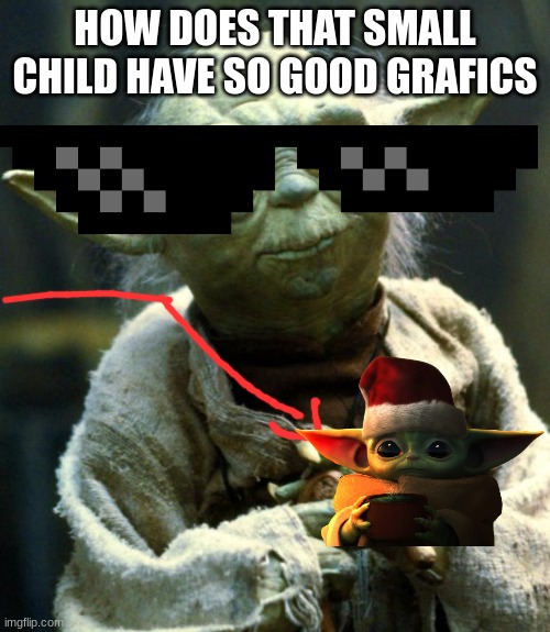 Star Wars Yoda | HOW DOES THAT SMALL CHILD HAVE SO GOOD GRAFICS | image tagged in memes,star wars yoda | made w/ Imgflip meme maker