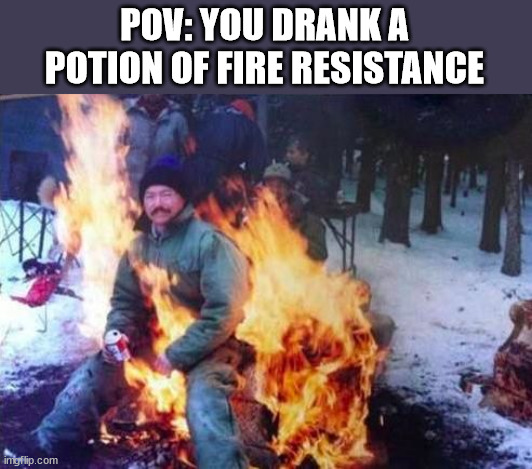 LIGAF Meme | POV: YOU DRANK A POTION OF FIRE RESISTANCE | image tagged in memes,ligaf | made w/ Imgflip meme maker