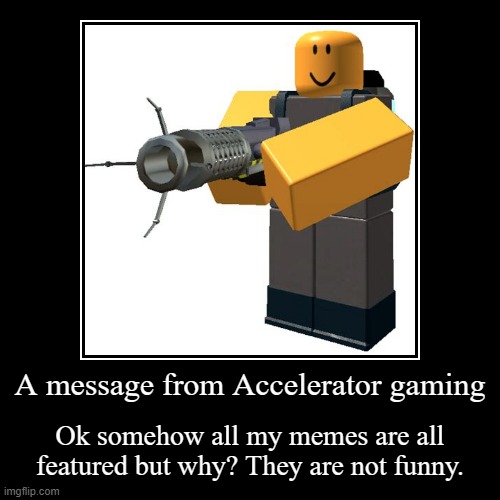 A message from Accelerator gaming (Me) | image tagged in funny,demotivationals | made w/ Imgflip demotivational maker