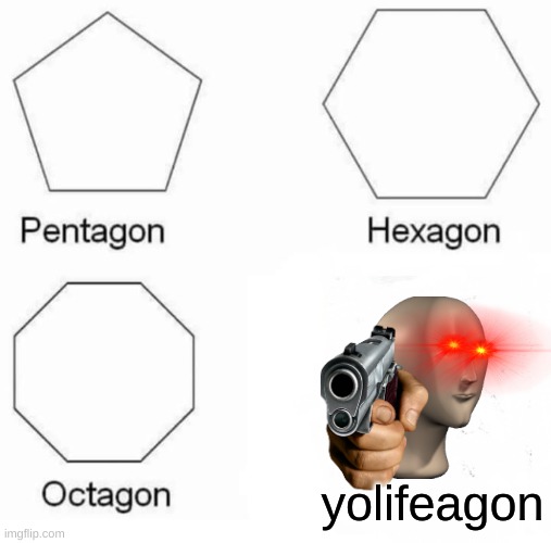 Pentagon Hexagon Octagon | yolifeagon | image tagged in memes,pentagon hexagon octagon | made w/ Imgflip meme maker