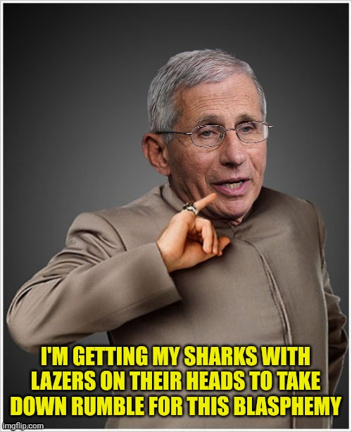 Dr Evil Fauci | I'M GETTING MY SHARKS WITH LAZERS ON THEIR HEADS TO TAKE DOWN RUMBLE FOR THIS BLASPHEMY | image tagged in dr evil fauci | made w/ Imgflip meme maker