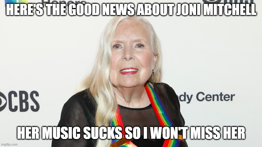 Never liked her anyway | HERE'S THE GOOD NEWS ABOUT JONI MITCHELL; HER MUSIC SUCKS SO I WON'T MISS HER | image tagged in joni mitchell,liberal,democrats,woke,hippies,tedious | made w/ Imgflip meme maker