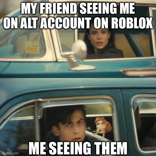 I have one alt | MY FRIEND SEEING ME ON ALT ACCOUNT ON ROBLOX; ME SEEING THEM | image tagged in umbrella academy meme | made w/ Imgflip meme maker