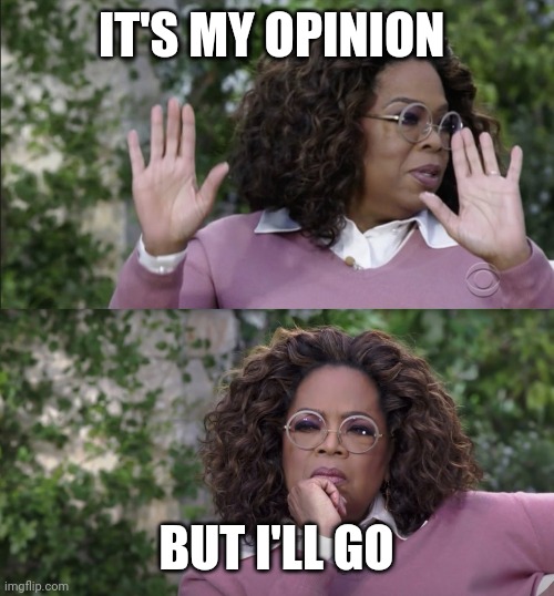 Oprah Disapproves But, Changes Her Mind | IT'S MY OPINION BUT I'LL GO | image tagged in oprah disapproves but changes her mind | made w/ Imgflip meme maker