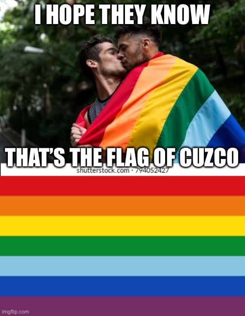 hmmm…. | I HOPE THEY KNOW; THAT’S THE FLAG OF CUZCO | image tagged in gay pride,peru | made w/ Imgflip meme maker