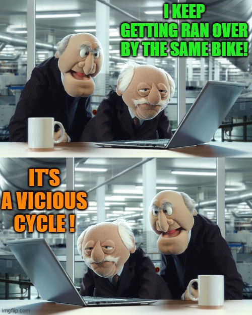 A vicious cycle | I KEEP GETTING RAN OVER BY THE SAME BIKE! IT'S A VICIOUS CYCLE ! | image tagged in a vicious cycle,joke | made w/ Imgflip meme maker