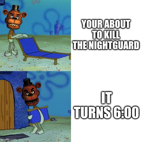*title* | YOUR ABOUT TO KILL THE NIGHTGUARD; IT TURNS 6:00 | image tagged in squidward chair,fnaf,five nights at freddys,five nights at freddy's | made w/ Imgflip meme maker