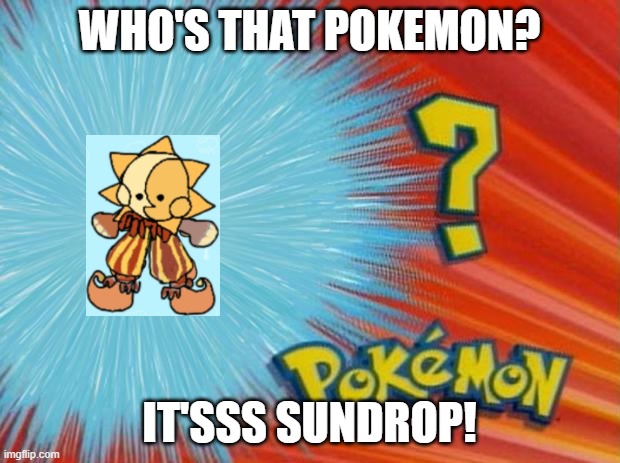 THE DAYCARE ATTENDANT- |  WHO'S THAT POKEMON? IT'SSS SUNDROP! | image tagged in who is that pokemon | made w/ Imgflip meme maker