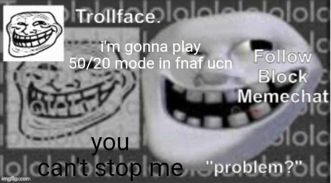 Trollface Announcement temp | i'm gonna play 50/20 mode in fnaf ucn; you can't stop me | image tagged in trollface announcement temp | made w/ Imgflip meme maker