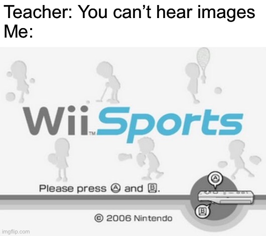 Teacher: You can’t hear images
Me: | made w/ Imgflip meme maker