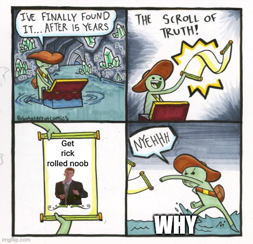 The Scroll Of Truth | Get rick rolled noob; WHY | image tagged in memes,the scroll of truth | made w/ Imgflip meme maker