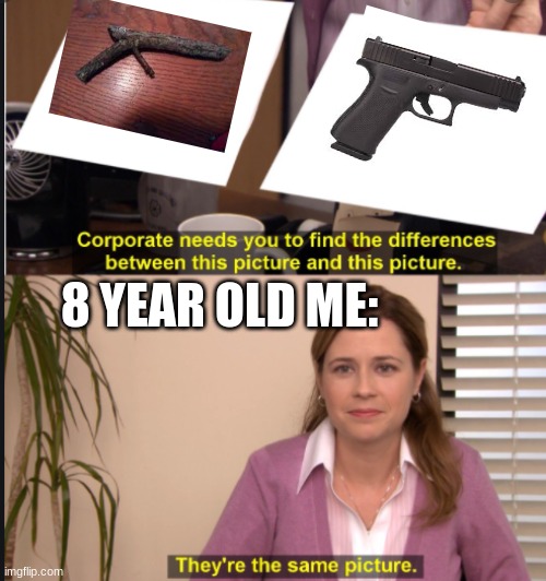 childhood memories | 8 YEAR OLD ME: | image tagged in they're the same picture,childhood,lol so funny,guns | made w/ Imgflip meme maker