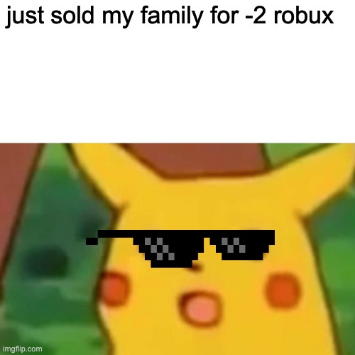 Surprised Pikachu Meme | just sold my family for -2 robux | image tagged in memes,surprised pikachu | made w/ Imgflip meme maker
