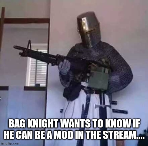 I would like to protect imgflip from abuse of the cgl.... I think I could really help | BAG KNIGHT WANTS TO KNOW IF HE CAN BE A MOD IN THE STREAM.... | image tagged in crusader knight with m60 machine gun,let the rise of the knight began | made w/ Imgflip meme maker