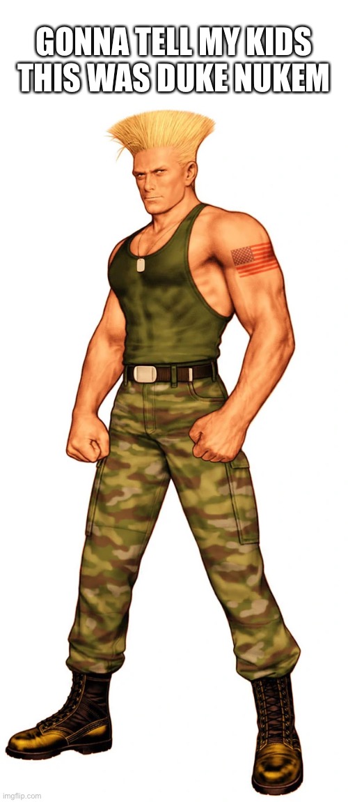 Or Johnny Bravo, but him and Guile are pretty similar | GONNA TELL MY KIDS THIS WAS DUKE NUKEM | image tagged in street fighter,duke nukem,why are you reading this,barney will eat all of your delectable biscuits | made w/ Imgflip meme maker