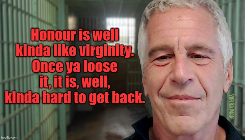 Honour and Virginity | Honour is well kinda like virginity. Once ya loose it, it is, well, kinda hard to get back. YARRA MAN | image tagged in honour child molesters virginity,epstien,andrew | made w/ Imgflip meme maker
